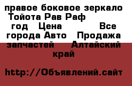 правое боковое зеркало Тойота Рав Раф 2013-2017 год › Цена ­ 7 000 - Все города Авто » Продажа запчастей   . Алтайский край